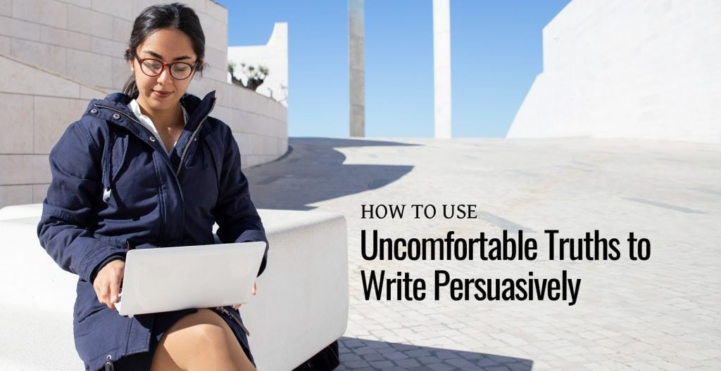How to Use Uncomfortable Truths to Write Persuasively How to Use Uncomfortable Truths to Write Persuasively