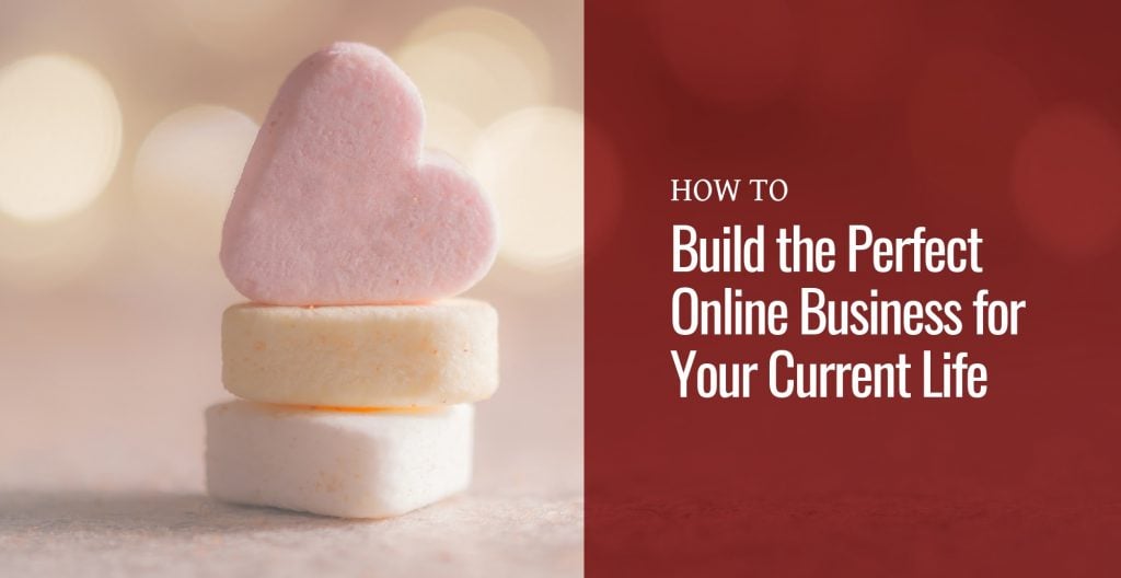 Candy hearts with text How to Build the Perfect Online Business for Your Current Life